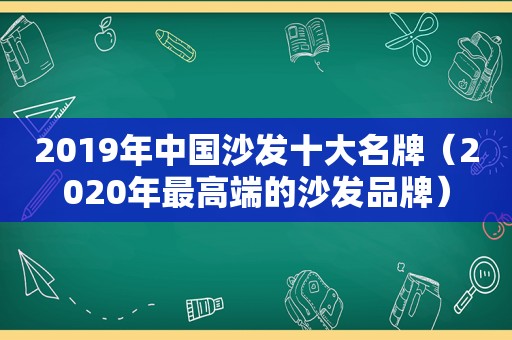 2019年中国沙发十大名牌（2020年最高端的沙发品牌）