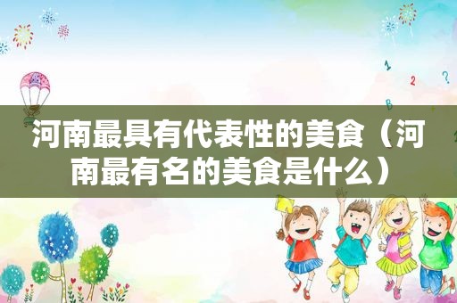 河南最具有代表性的美食（河南最有名的美食是什么）