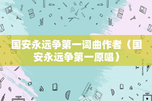 国安永远争第一词曲作者（国安永远争第一原唱）