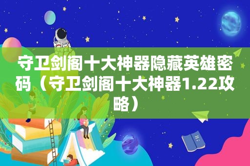 守卫剑阁十大神器隐藏英雄密码（守卫剑阁十大神器1.22攻略）