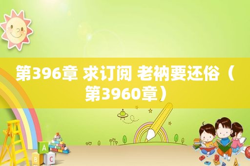 第396章 求订阅 老衲要还俗（第3960章）