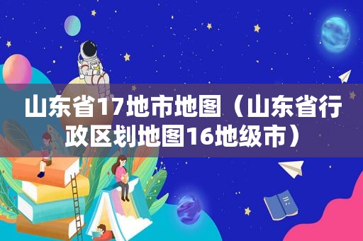 山东省17地市地图（山东省行政区划地图16地级市）
