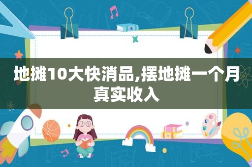 地摊10大快消品,摆地摊一个月真实收入