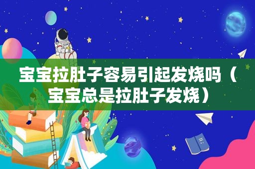 宝宝拉肚子容易引起发烧吗（宝宝总是拉肚子发烧）