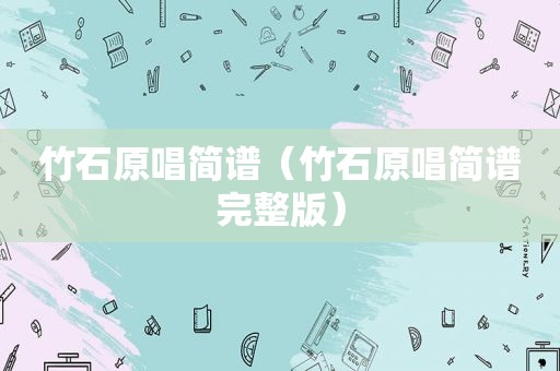 竹石原唱简谱（竹石原唱简谱完整版）