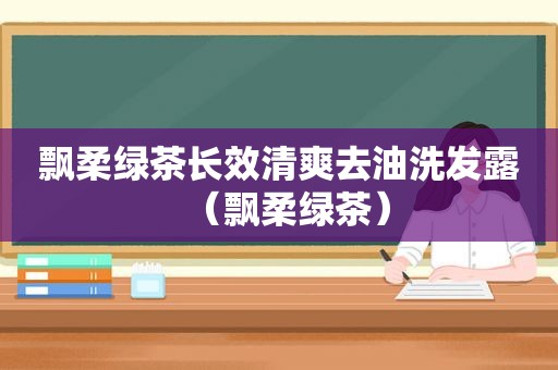 飘柔绿茶长效清爽去油洗发露（飘柔绿茶）