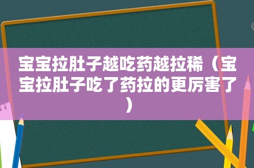 宝宝拉肚子越吃药越拉稀（宝宝拉肚子吃了药拉的更厉害了）