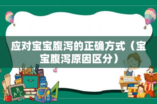 应对宝宝腹泻的正确方式（宝宝腹泻原因区分）