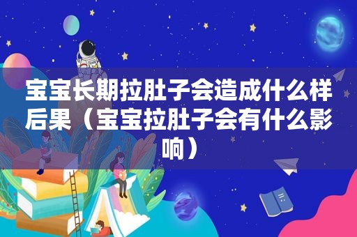 宝宝长期拉肚子会造成什么样后果（宝宝拉肚子会有什么影响）