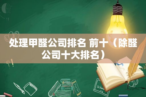 处理甲醛公司排名 前十（除醛公司十大排名）