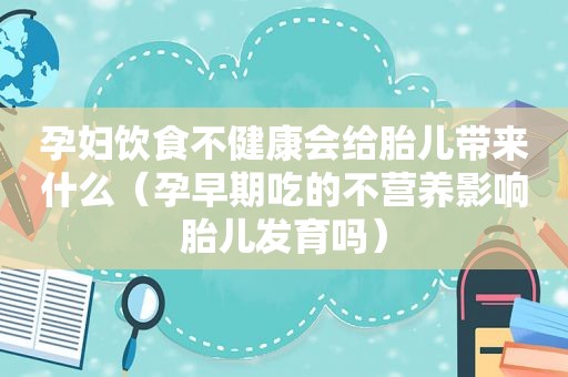 孕妇饮食不健康会给胎儿带来什么（孕早期吃的不营养影响胎儿发育吗）