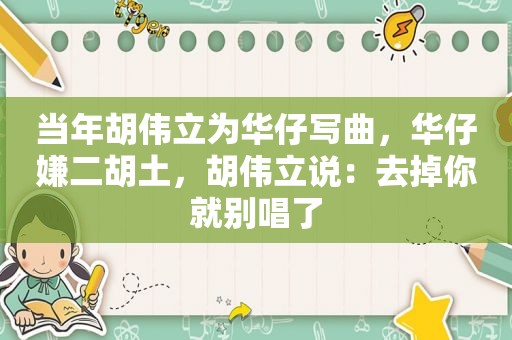 当年胡伟立为华仔写曲，华仔嫌二胡土，胡伟立说：去掉你就别唱了