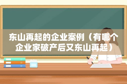 东山再起的企业案例（有哪个企业家破产后又东山再起）