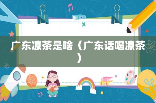 广东凉茶是啥（广东话喝凉茶）