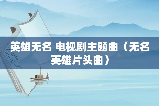 英雄无名 电视剧主题曲（无名英雄片头曲）