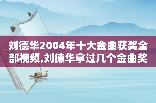 刘德华2004年十大金曲获奖全部视频,刘德华拿过几个金曲奖