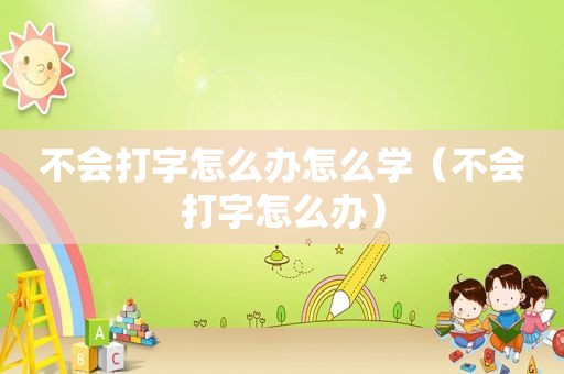 不会打字怎么办怎么学（不会打字怎么办）