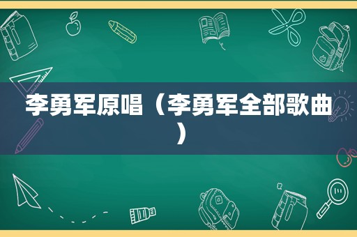 李勇军原唱（李勇军全部歌曲）