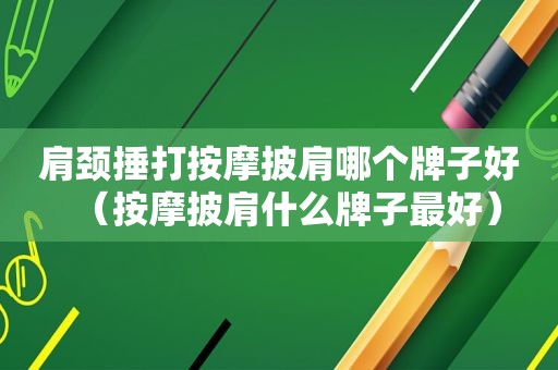 肩颈捶打 *** 披肩哪个牌子好（ *** 披肩什么牌子最好）
