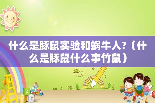 什么是豚鼠实验和蜗牛人?（什么是豚鼠什么事竹鼠）