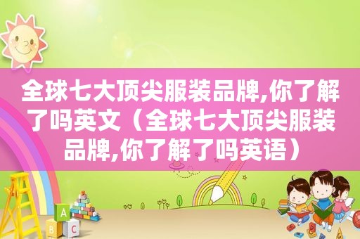 全球七大顶尖服装品牌,你了解了吗英文（全球七大顶尖服装品牌,你了解了吗英语）