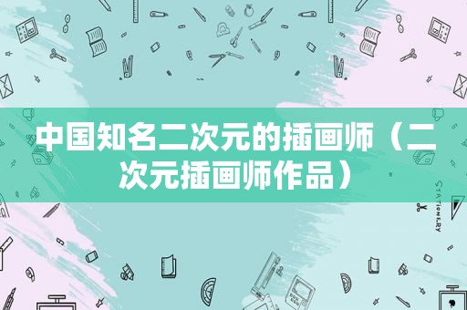 中国知名二次元的插画师（二次元插画师作品）