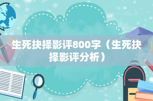 生死抉择影评800字（生死抉择影评分析）