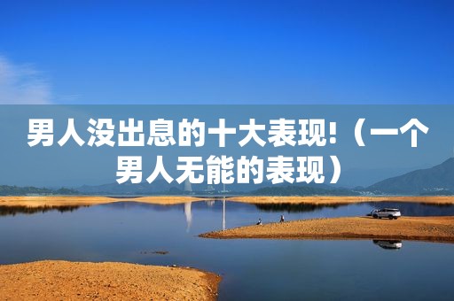 男人没出息的十大表现!（一个男人无能的表现）
