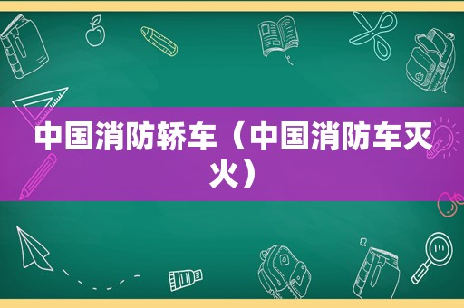 中国消防轿车（中国消防车灭火）