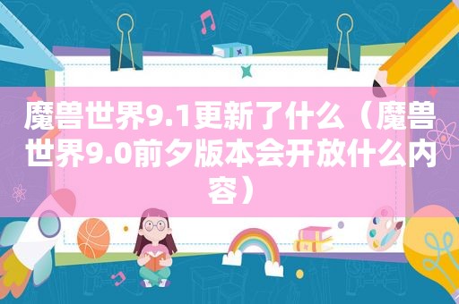 魔兽世界9.1更新了什么（魔兽世界9.0前夕版本会开放什么内容）