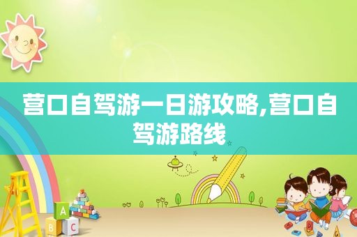 营口自驾游一日游攻略,营口自驾游路线