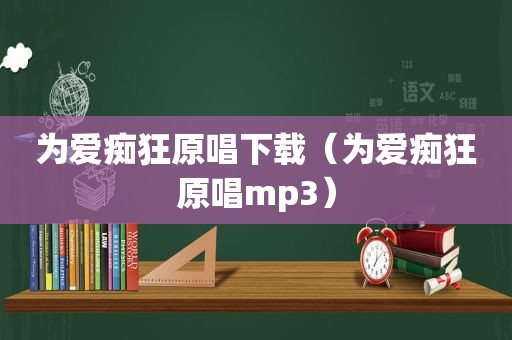为爱痴狂原唱下载（为爱痴狂原唱mp3）