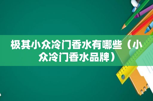 极其小众冷门香水有哪些（小众冷门香水品牌）