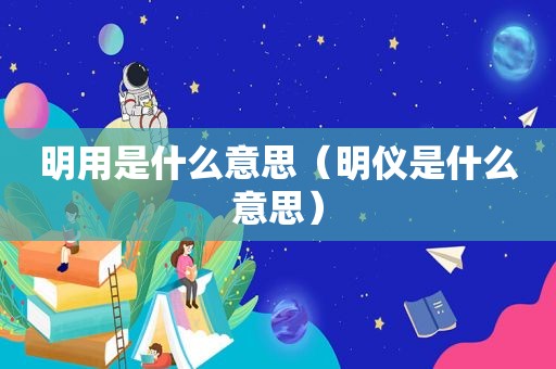 明用是什么意思（明仪是什么意思）