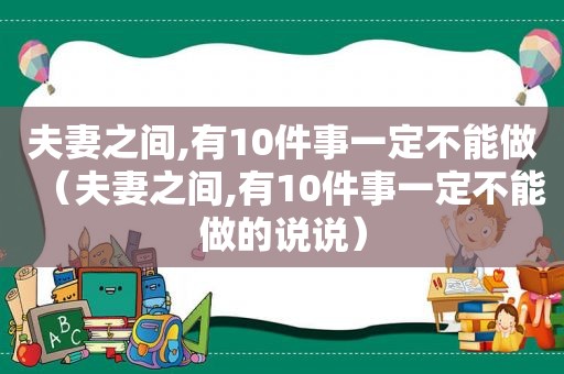 夫妻之间,有10件事一定不能做（夫妻之间,有10件事一定不能做的说说）