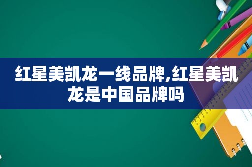 红星美凯龙一线品牌,红星美凯龙是中国品牌吗