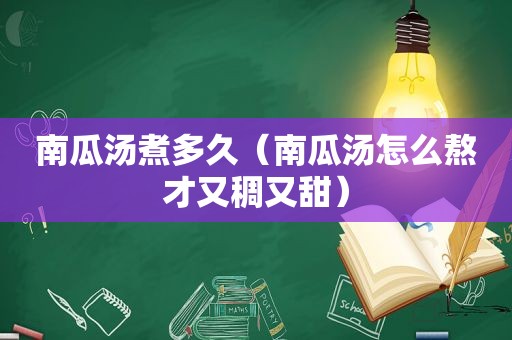 南瓜汤煮多久（南瓜汤怎么熬才又稠又甜）