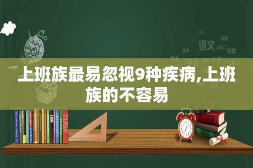 上班族最易忽视9种疾病,上班族的不容易