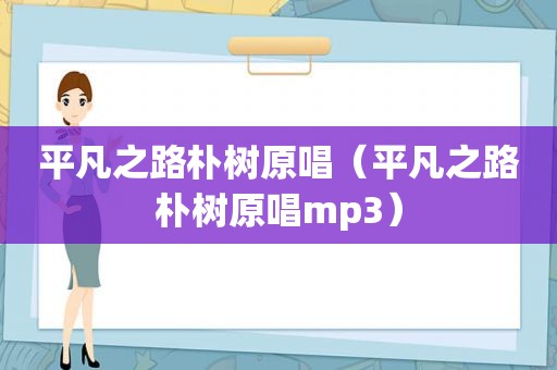 平凡之路朴树原唱（平凡之路朴树原唱mp3）