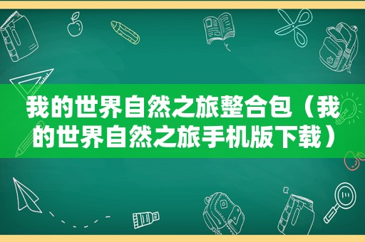 我的世界自然之旅整合包（我的世界自然之旅手机版下载）