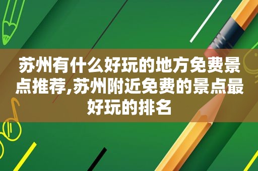 苏州有什么好玩的地方免费景点推荐,苏州附近免费的景点最好玩的排名