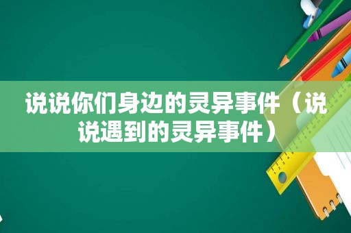 说说你们身边的灵异事件（说说遇到的灵异事件）