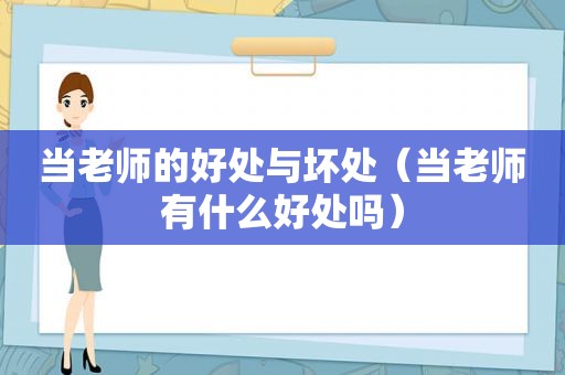 当老师的好处与坏处（当老师有什么好处吗）