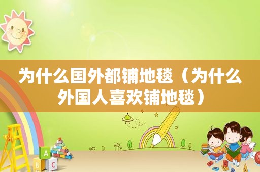 为什么国外都铺地毯（为什么外国人喜欢铺地毯）