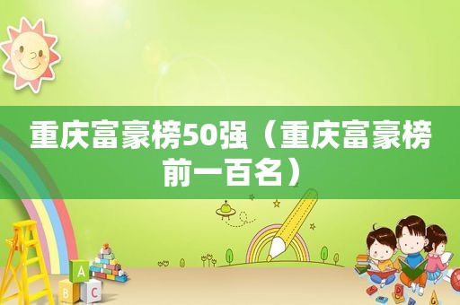 重庆富豪榜50强（重庆富豪榜前一百名）