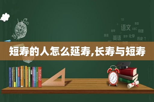 短寿的人怎么延寿,长寿与短寿