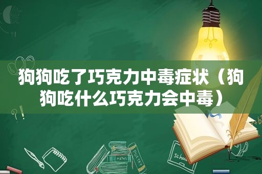 狗狗吃了巧克力中毒症状（狗狗吃什么巧克力会中毒）