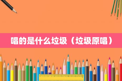 唱的是什么垃圾（垃圾原唱）