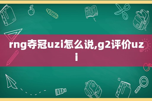 rng夺冠uzi怎么说,g2评价uzi