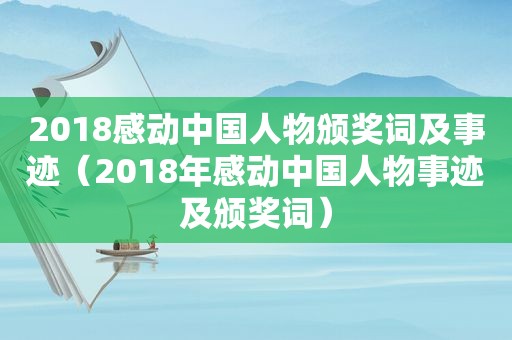 2018感动中国人物颁奖词及事迹（2018年感动中国人物事迹及颁奖词）